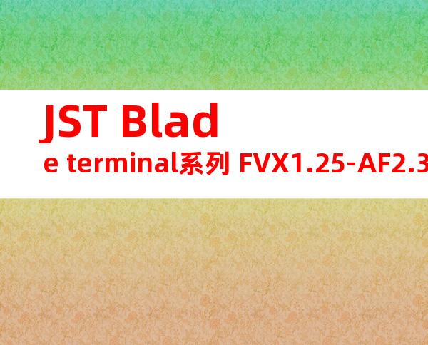 JST Blade terminal系列 FVX1.25-AF2.3B无焊端子产品规格书